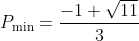 \displaystyle {{P}_{{\min }}}=\frac{{-1+\sqrt{{11}}}}{3}